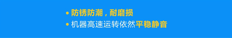 優(yōu)質(zhì)軸承防銹防潮，耐磨損，機(jī)器高速運(yùn)轉(zhuǎn)依然平穩(wěn)靜音