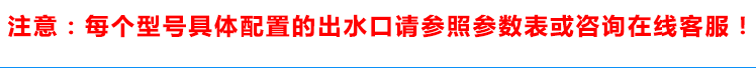 具體配置的出水口請(qǐng)參照參數(shù)表或咨詢(xún)?cè)诰€(xiàn)客服