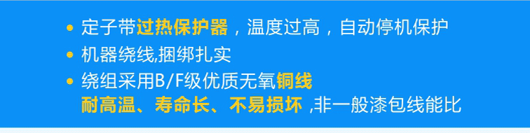 定子標(biāo)配熱保護(hù)器可實(shí)現(xiàn)過(guò)熱自動(dòng)停機(jī)，繞組采用B/F級(jí)優(yōu)質(zhì)無(wú)氧銅線(xiàn)且使用機(jī)器繞線(xiàn)、捆綁扎實(shí)！