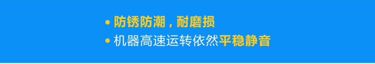 優(yōu)質軸承防銹防潮，耐磨損，機器高速運轉依然平穩(wěn)靜音