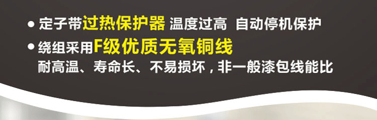 繞阻采用F級(jí)優(yōu)質(zhì)無(wú)氧銅線，耐高溫、壽命長(zhǎng)、不易損壞